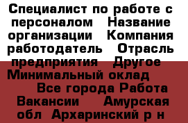 Специалист по работе с персоналом › Название организации ­ Компания-работодатель › Отрасль предприятия ­ Другое › Минимальный оклад ­ 18 000 - Все города Работа » Вакансии   . Амурская обл.,Архаринский р-н